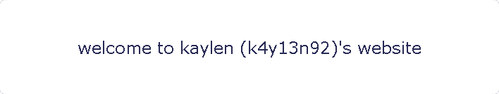 welcome to kaylen (k4y13n92)'s website